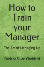 How to Train your Manager: The Art of Managing Up