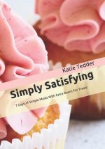 Simply Satisfying: 7 Days of Simple Meals With Extra Room For Treats
