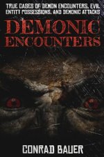Demonic Encounters: True Cases of Demon Encounters, Evil Entity Possessions, and Demonic Attacks