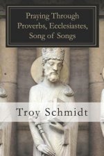 Praying Through Proverbs, Ecclesiastes, Song of Songs