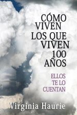 Cómo Viven Los Que Viven 100 A?os: Ellos Te Lo Cuentan