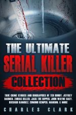 The Ultimate Serial Killer Collection: True Crime Stories and Biographies of Ted Bundy, Jeffrey Dahmer, Zodiac Killer, Jack the Ripper, John Wayne Gac