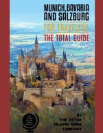 MUNICH, BAVARIA AND SALZBURG FOR TRAVELERS. The total guide: The comprehensive traveling guide for all your traveling needs. By THE TOTAL TRAVEL GUIDE