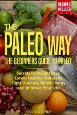 The Paleo Way: Beginners Guide to Paleo: Secrets to Weight Loss, Eating Healthy, Naturally Fight Diseases, Boost Energy and Improve Y