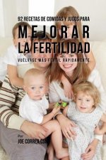 92 Recetas de Comidas Y Jugos Para Mejorar La Fertilidad: Vuélvase Más Fértil Rápidamente