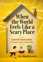 When the World Feels Like a Scary Place: Essential Conversations for Anxious Parents and Worried Kids
