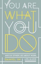 You Are What You Do: And Six Other Lies about Work, Life, and Love
