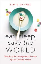 Eat, Sleep, Save the World: Words of Encouragement for the Special Needs Parent