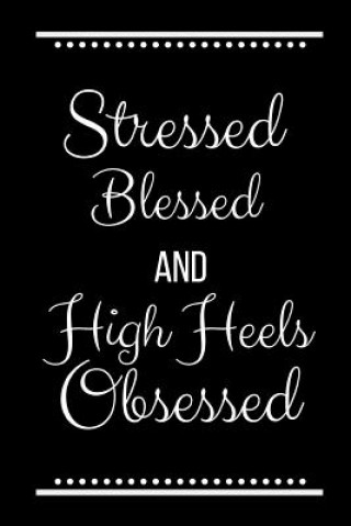 Stressed Blessed High Heels Obsessed: Funny Slogan -120 Pages 6 X 9