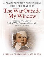 The War Outside My Window: The Civil War Diary of Leroy Wiley Gresham, 1860-1865 (Edited by J. E. Croon): A Comprehensive Curriculum Guide for Teacher