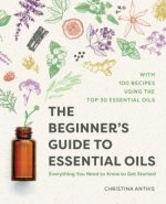 The Beginner's Guide to Essential Oils: Everything You Need to Know to Get Started