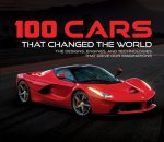 100 Cars That Changed the World: The Designs, Engines, and Technologies That Drive Our Imaginations