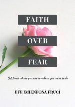 Faith Over Fear (Get from where you are to where you want to be)