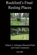 Rockford's Final Resting Places: Volume 3: Arlington Memorial Park and Union Cemeteries