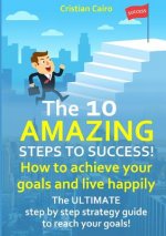 10 AMAZING STEPS TO SUCCESS!  How to achieve your goals and live happily.