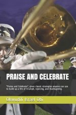 Praise and Celebrate: Praise and Celebrate, Gives Classic Strategies Anyone Can Use to Build Up a Life of Triumph, Rejoicing, and Thanksgivi
