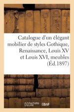 Catalogue d'Un Elegant Mobilier de Styles Gothique, Renaissance, Louis XV Et Louis XVI