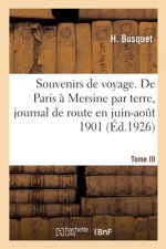 Souvenirs de Voyage. Tome III. de Paris A Mersine Par Terre, Journal de Route, Juin-Aout 1901