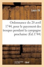 Ordonnance Du Roy Du 20 Avril 1744, Portant Reglement Pour Le Payement Des Troupes de Sa Majeste