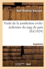 Traite de la Juridiction Civile-Judiciaire Du Juge de Paix. Supplement