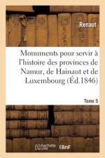 Monuments Pour Servir A l'Histoire Des Provinces de Namur, de Hainaut Et de Luxembourg