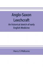 Anglo-Saxon leechcraft; an historical sketch of early English medicine