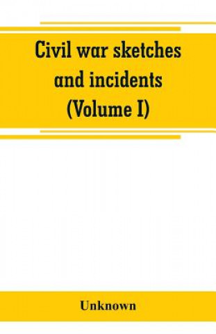 Civil war sketches and incidents (Volume I)