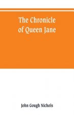 chronicle of Queen Jane, and of two years of Queen Mary, and especially of the rebellion of Sir Thomas Wyat