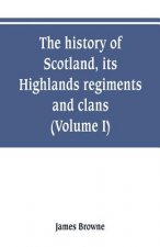 history of Scotland, its Highlands, regiments and clans (Volume I)