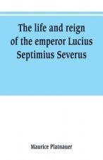 life and reign of the emperor Lucius Septimius Severus