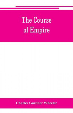 course of empire; outlines of the chief political changes in the history of the world