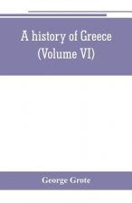 history of Greece; from the earliest period to the close of the generation contemporary with Alexander the Great (Volume VI)