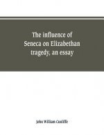 influence of Seneca on Elizabethan tragedy, an essay