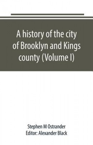 history of the city of Brooklyn and Kings county (Volume I)