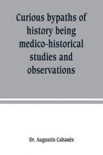 Curious bypaths of history being medico-historical studies and observations