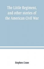 Little Regiment, and other stories of the American Civil War