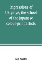 Impressions of Ukiyo-ye, the school of the Japanese colour-print artists