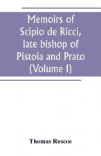 Memoirs of Scipio de Ricci, late bishop of Pistoia and Prato, reformer of Catholicism in Tuscany under the reign of Leopold. Compiled from the autogra