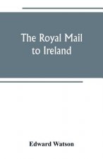 royal mail to Ireland; or, An account of the origin and development of the post between London and Ireland through Holyhead, and the use of the line o