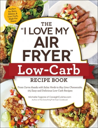 The I Love My Air Fryer Low-Carb Recipe Book: From Carne Asada with Salsa Verde to Key Lime Cheesecake, 175 Easy and Delicious Low-Carb Recipes (