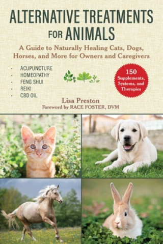 Alternative Treatments for Animals: A Guide to Naturally Healing Cats, Dogs, Horses, and More for Owners and Caregivers