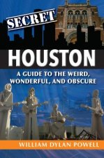Secret Houston: A Guide to the Weird, Wonderful, and Obscure