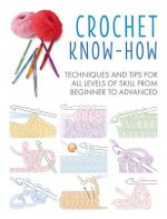 Crochet Know-How: Techniques and Tips for All Levels of Skill from Beginner to Advancedvolume 1