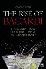The Rise of Bacardi: From Cuban Rum to a Global Empire, an Insider's Story