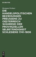 Handelspolitischen Beziehungen Preussens Zu Oesterreich Wahrend Der Provinziellen Selbstandigkeit Schlesiens 1741-1806