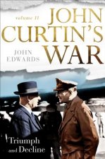 John Curtin's War Volume II: Triumph and Decline