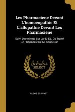 Les Pharmaciene Devant L'homoeopathie Et L'allopathie Devant Les Pharmaciene: Euivi D'une Note Sur La 40 Ed. Du Traité De Pharmacie De M. Soubeiran