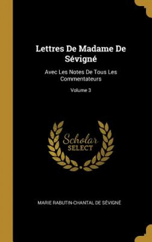 Lettres De Madame De Sévigné: Avec Les Notes De Tous Les Commentateurs; Volume 3