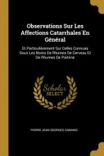 Observations Sur Les Affections Catarrhales En Général: Et Particuli?rement Sur Celles Connues Sous Les Noms De Rhumes De Cerveau Et De Rhumes De Poit