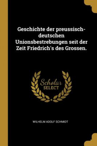 Geschichte Der Preussisch-Deutschen Unionsbestrebungen Seit Der Zeit Friedrich's Des Grossen.